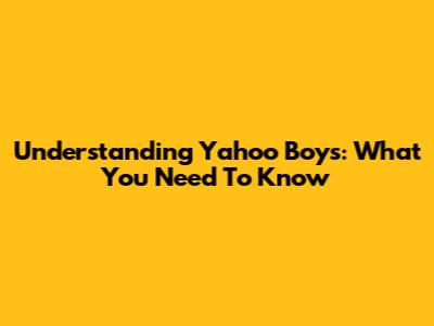 Understanding Yahoo Boys: What You Need To Know