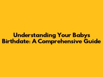 Understanding Your Baby's Birthdate: A Comprehensive Guide