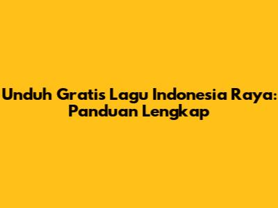 Unduh Gratis Lagu Indonesia Raya: Panduan Lengkap