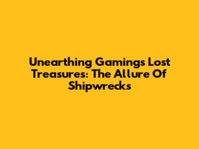 Unearthing Gaming's Lost Treasures: The Allure Of Shipwrecks