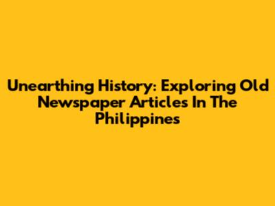 Unearthing History: Exploring Old Newspaper Articles In The Philippines