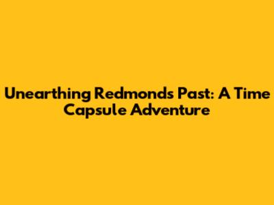 Unearthing Redmond's Past: A Time Capsule Adventure