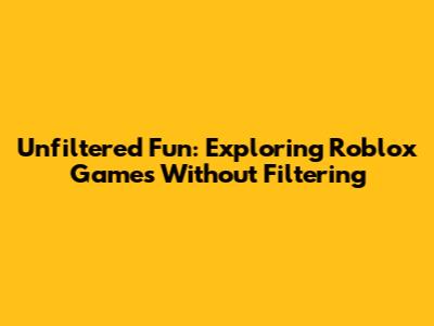 Unfiltered Fun: Exploring Roblox Games Without Filtering
