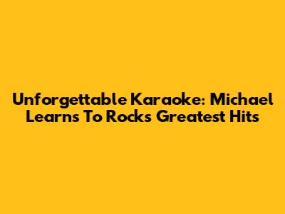 Unforgettable Karaoke: Michael Learns To Rock's Greatest Hits
