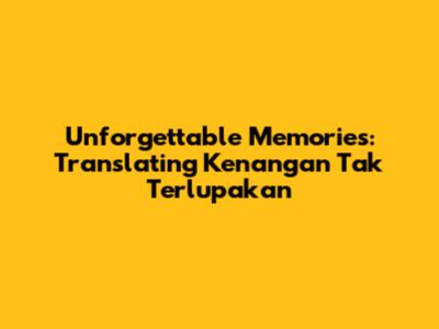 Unforgettable Memories: Translating 'Kenangan Tak Terlupakan'
