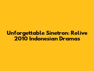 Unforgettable Sinetron: Relive 2010 Indonesian Dramas