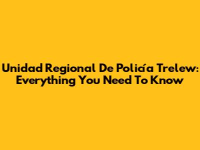 Unidad Regional De Policía Trelew: Everything You Need To Know