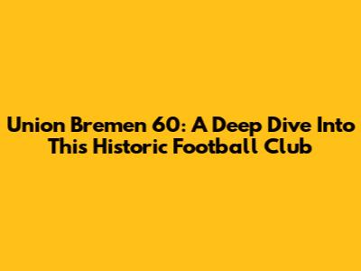 Union Bremen 60: A Deep Dive Into This Historic Football Club