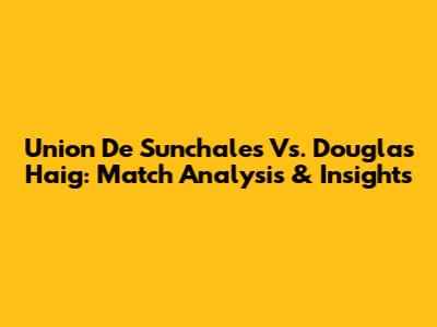 Union De Sunchales Vs. Douglas Haig: Match Analysis & Insights