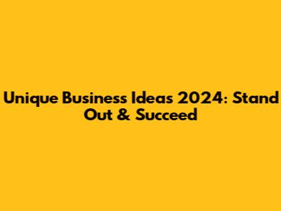 Unique Business Ideas 2024: Stand Out & Succeed