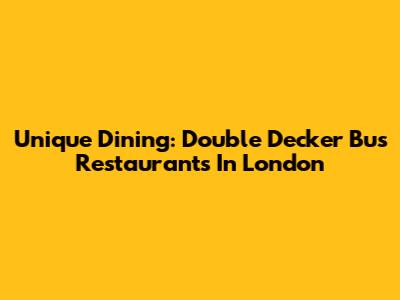 Unique Dining: Double Decker Bus Restaurants In London