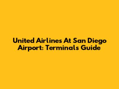 United Airlines At San Diego Airport: Terminals Guide