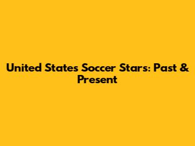 United States Soccer Stars: Past & Present