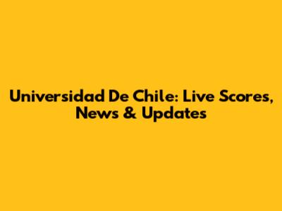 Universidad De Chile: Live Scores, News & Updates