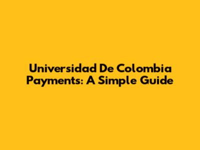 Universidad De Colombia Payments: A Simple Guide