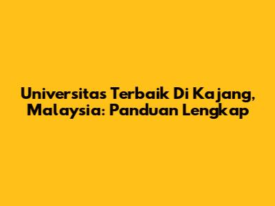 Universitas Terbaik Di Kajang, Malaysia: Panduan Lengkap