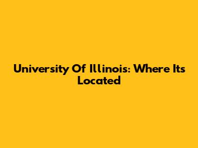 University Of Illinois: Where It's Located