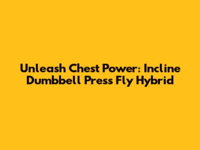 Unleash Chest Power: Incline Dumbbell Press Fly Hybrid