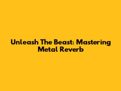 Unleash The Beast: Mastering Metal Reverb