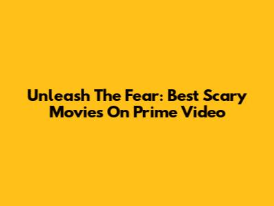 Unleash The Fear: Best Scary Movies On Prime Video
