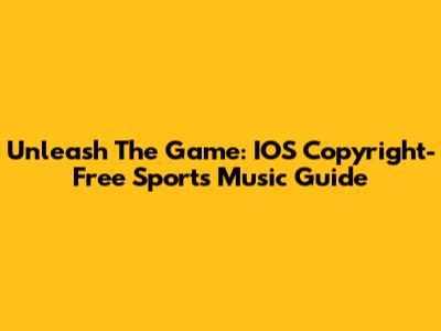 Unleash The Game: IOS Copyright-Free Sports Music Guide