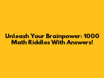 Unleash Your Brainpower: 1000 Math Riddles With Answers!