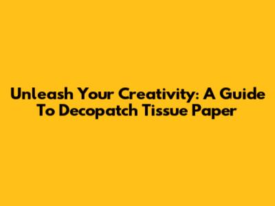 Unleash Your Creativity: A Guide To Decopatch Tissue Paper