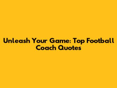 Unleash Your Game: Top Football Coach Quotes