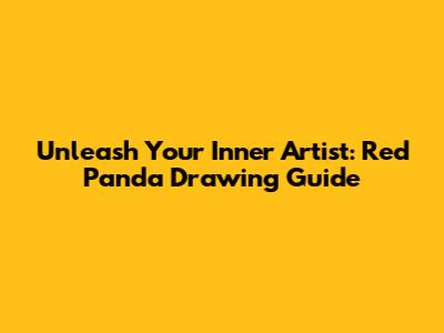 Unleash Your Inner Artist: Red Panda Drawing Guide