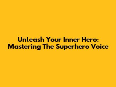 Unleash Your Inner Hero: Mastering The Superhero Voice