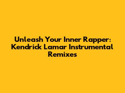 Unleash Your Inner Rapper: Kendrick Lamar Instrumental Remixes