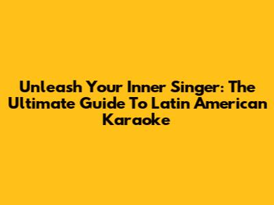 Unleash Your Inner Singer: The Ultimate Guide To Latin American Karaoke