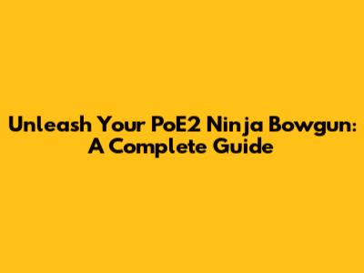 Unleash Your PoE2 Ninja Bowgun: A Complete Guide