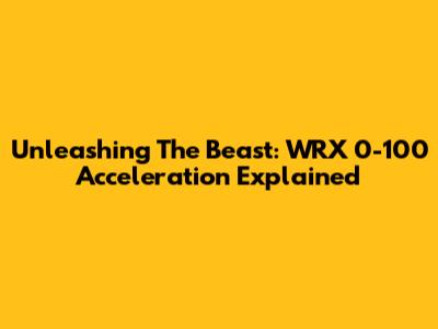 Unleashing The Beast: WRX 0-100 Acceleration Explained