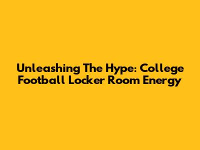 Unleashing The Hype: College Football Locker Room Energy