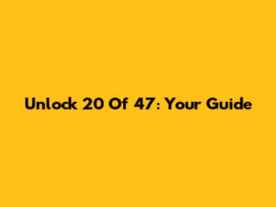 Unlock 20 Of 47: Your Guide