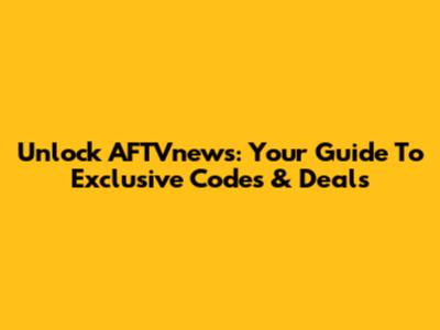 Unlock AFTVnews: Your Guide To Exclusive Codes & Deals