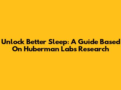 Unlock Better Sleep: A Guide Based On Huberman Lab's Research