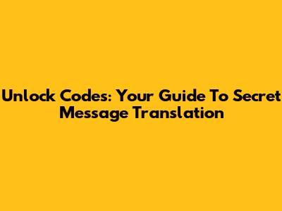 Unlock Codes: Your Guide To Secret Message Translation