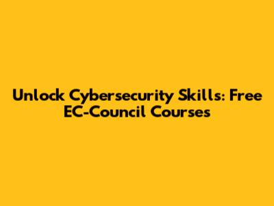 Unlock Cybersecurity Skills: Free EC-Council Courses