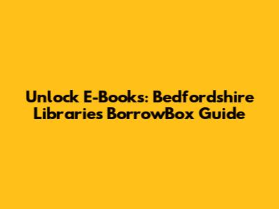Unlock E-Books: Bedfordshire Libraries BorrowBox Guide