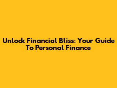 Unlock Financial Bliss: Your Guide To Personal Finance
