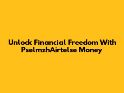 Unlock Financial Freedom With PselmzhAirtelse Money