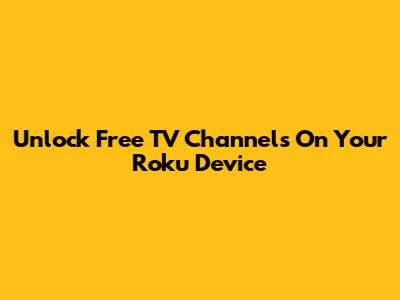 Unlock Free TV Channels On Your Roku Device