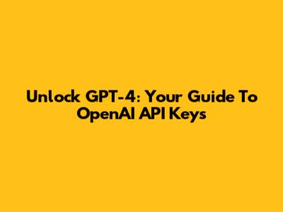 Unlock GPT-4: Your Guide To OpenAI API Keys