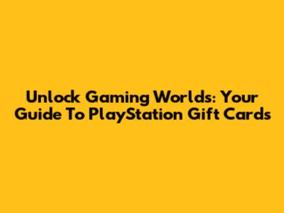 Unlock Gaming Worlds: Your Guide To PlayStation Gift Cards