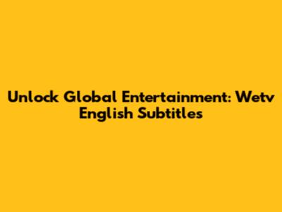Unlock Global Entertainment: Wetv English Subtitles