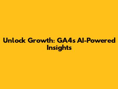 Unlock Growth: GA4's AI-Powered Insights
