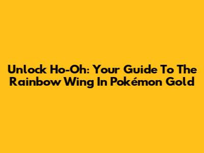 Unlock Ho-Oh: Your Guide To The Rainbow Wing In Pokémon Gold