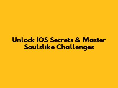 Unlock IOS Secrets & Master Soulslike Challenges